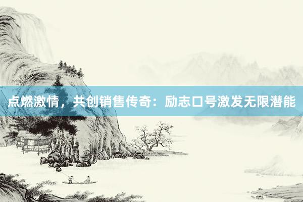 点燃激情，共创销售传奇：励志口号激发无限潜能